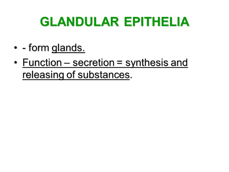 GLANDULAR EPITHELIA - form glands.  Function – secretion = synthesis and releasing of